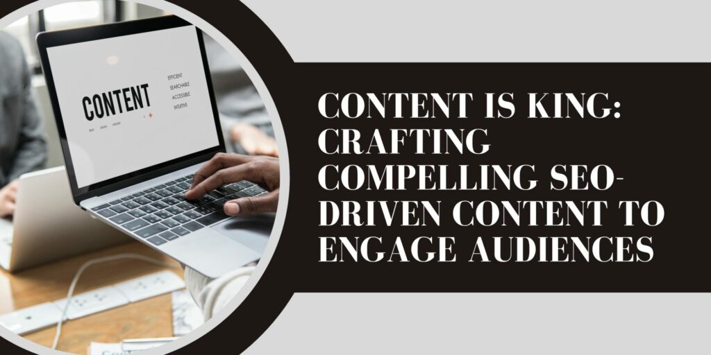 Content is King: Crafting Compelling SEO-Driven Content to Engage Audiences