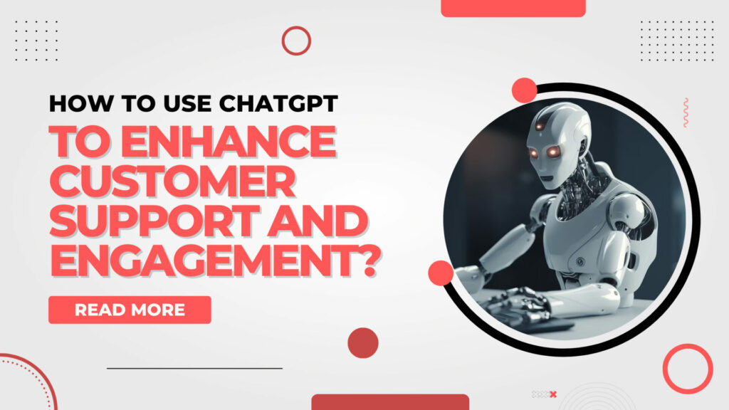 How to Use ChatGPT to Enhance Customer Support and Engagement? Use ChatGPT to Enhance Customer Support